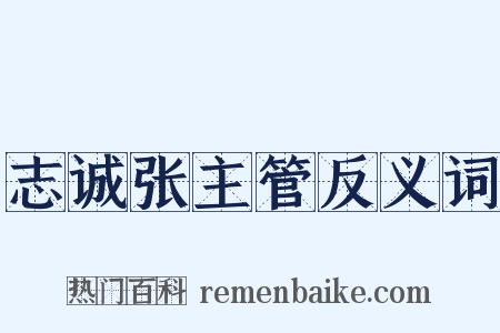 志诚张主管反义词是什么意思的图片